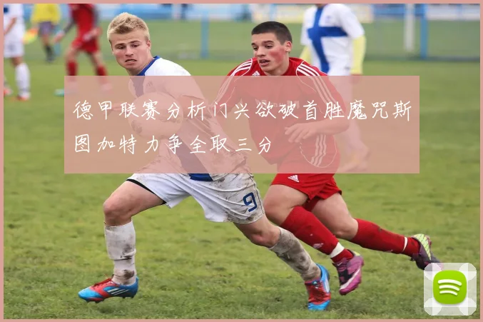 德甲联赛分析门兴欲破首胜魔咒斯图加特力争全取三分