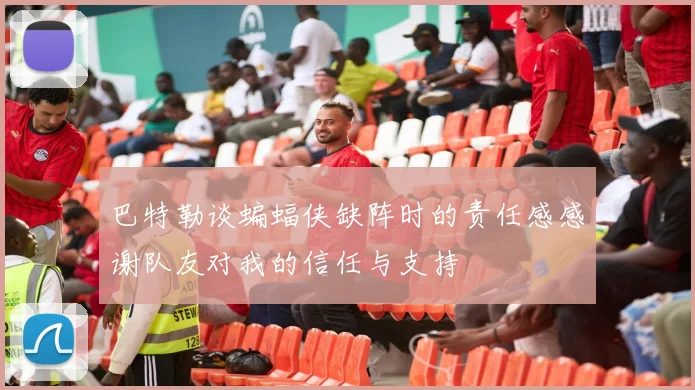 巴特勒谈蝙蝠侠缺阵时的责任感感谢队友对我的信任与支持