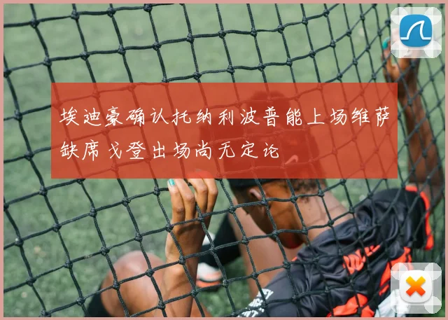 埃迪豪确认托纳利波普能上场维萨缺席戈登出场尚无定论