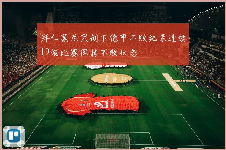 拜仁慕尼黑创下德甲不败纪录连续19场比赛保持不败状态