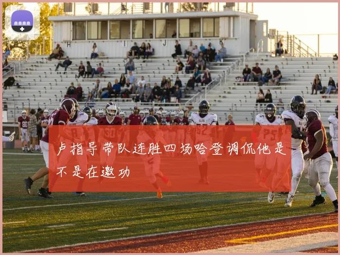 卢指导带队连胜四场哈登调侃他是不是在邀功